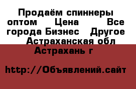 Продаём спиннеры оптом.  › Цена ­ 40 - Все города Бизнес » Другое   . Астраханская обл.,Астрахань г.